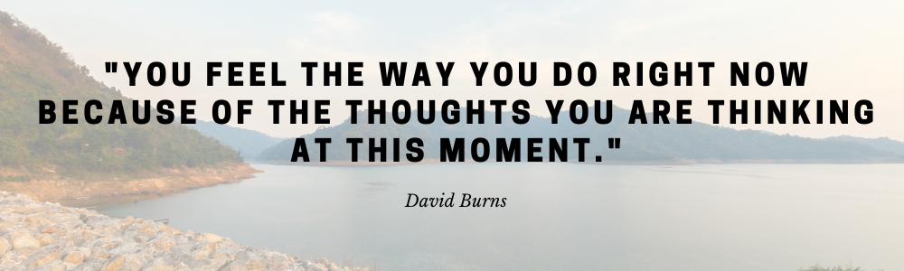 Themes of Therapy- Therapy Services in Henderson Nevada -- What is Cognitive Behavioral Therapy? quote by David Burns "You feel the way you do right now because of the thoughts you are thinking at this moment."
