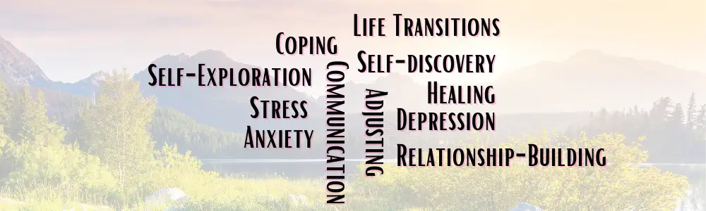 What are common Themes of Therapy? --Themes of Therapy Therapy Services in Henderson Nevada -- Image of nature with text "life transitions, coping, self-exploration, stress, anxiety, communication, life-transitions, self-discovery, healing, depression, and relationship building